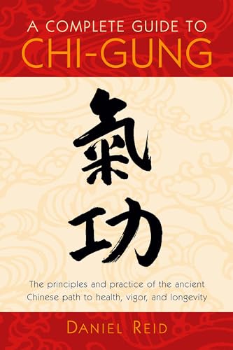 A Complete Guide to Chi-Gung: The Principles and Practice of the Ancient Chinese Path to Health, Vigor, and Longevity A Complete Guide to Chi-Gung: The Principles and Practice of the Ancient Chinese Path to Health, Vigor, and Longevity