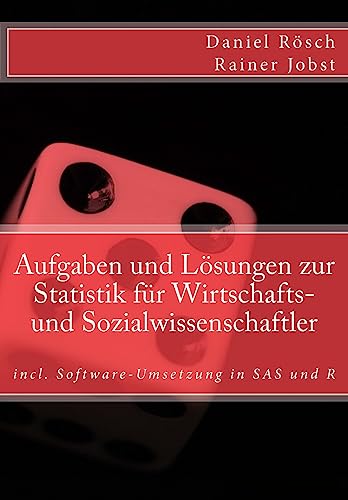 Aufgaben und Loesungen zur Statistik fuer Wirtschafts- und Sozialwissenschaften: incl. Software-Umsetzung in SAS und R