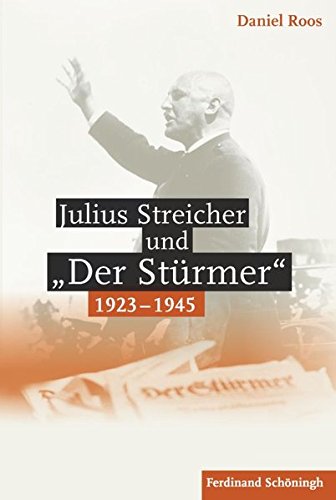 Julius Streicher und »Der Stürmer« 1923 - 1945.