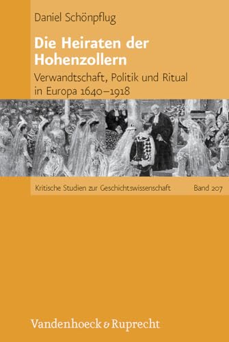 Die Heiraten der Hohenzollern: Verwandtschaft, Politik und Ritual in Europa 1640-1918 (Kritische Studien zur Geschichtswissenschaft, Band 207) von Vandenhoeck & Ruprecht