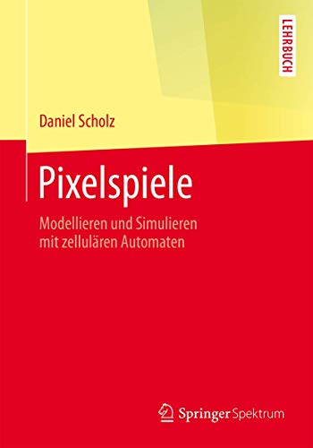 Pixelspiele: Modellieren und Simulieren mit zellulären Automaten (Springer-Lehrbuch)