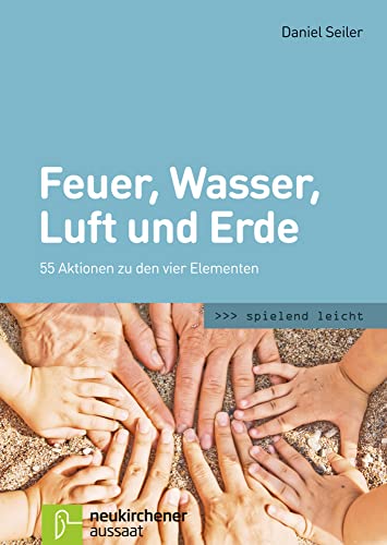 Feuer, Wasser, Luft und Erde: 55 Aktionen zu den vier Elementen (spielend leicht)