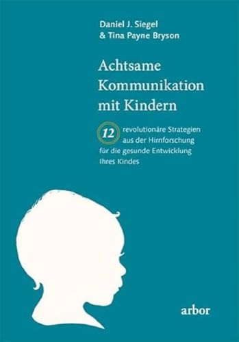 Achtsame Kommunikation mit Kindern: Zwölf revolutionäre Strategien aus der Hirnforschung für die gesunde Entwicklung Ihres Kindes Achtsame Kommunikation mit Kindern: Zwölf revolutionäre Strategien aus der Hirnforschung für die gesunde Entwicklung Ihres Kindes