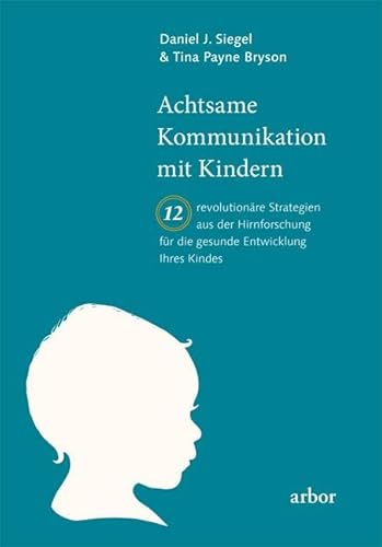Achtsame Kommunikation mit Kindern: Zwölf revolutionäre Strategien aus der Hirnforschung für die gesunde Entwicklung Ihres Kindes von Arbor Verlag