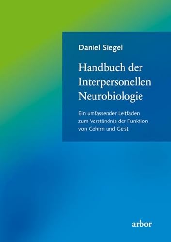 Handbuch der Interpersonellen Neurobiologie: Ein umfassender Leitfaden zum Verständnis der Funktion von Gehirn und Geist von Arbor Verlag