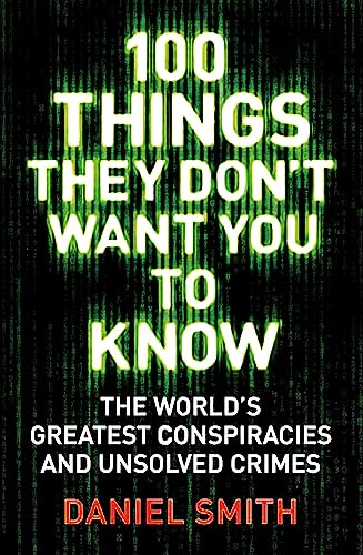 100 Things They Don't Want You To Know: Conspiracies, mysteries and unsolved crimes 100 Things They Don't Want You To Know: Conspiracies, mysteries and unsolved crimes