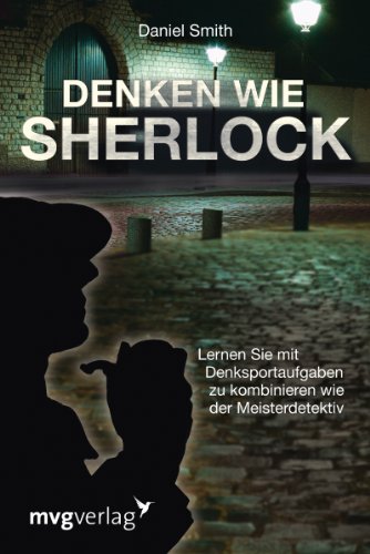 Denken wie Sherlock: Lernen Sie mit Denksportaufgaben zu kombinieren wie der Meisterdetektiv Denken wie Sherlock: Lernen Sie mit Denksportaufgaben zu kombinieren wie der Meisterdetektiv