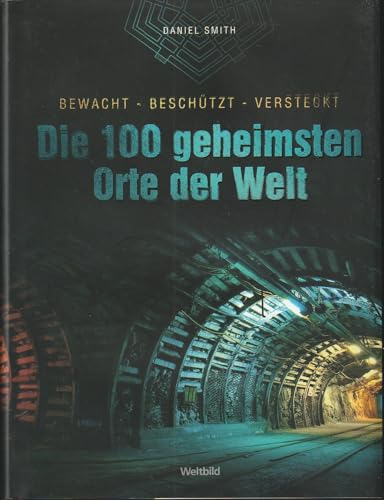 Die 100 geheimsten Orte der Welt: bewacht - beschützt - versteckt