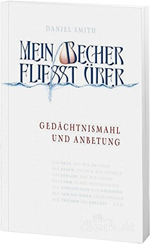 Mein Becher fließt über: Gedächtnismahl und Anbetung Mein Becher fließt über: Gedächtnismahl und Anbetung