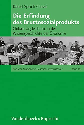 Die Erfindung des Bruttosozialprodukts: Globale Ungleichheit in der Wissensgeschichte der Ökonomie (Kritische Studien zur Geschichtswissenschaft, Band 212) von Vandenhoeck & Ruprecht