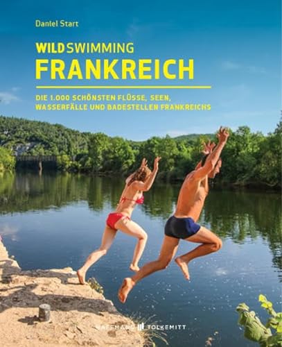 Wild Swimming Frankreich Reiseführer: Die 1.000 schönsten Flüsse, Seen, Wasserfälle und Badestellen Frankreichs von Haffmans & Tolkemitt