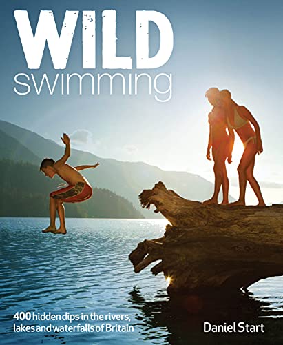 Wild Swimming: 300 hidden dips in the rivers, lakes and waterfalls of Britain