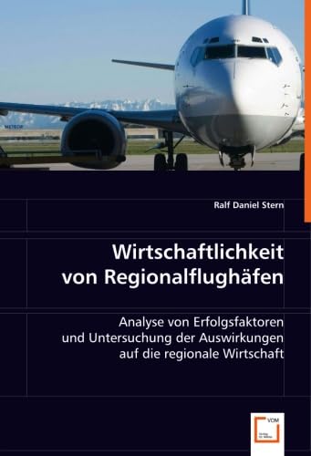 Wirtschaftlichkeit von Regionalflughäfen: Analyse von Erfolgsfaktoren und Untersuchung der Auswirkungen auf die regionale Wirtschaft von VDM Verlag Dr. Müller