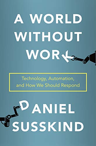 A World Without Work: Technology, Automation, and How We Should Respond A World Without Work: Technology, Automation, and How We Should Respond