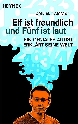 Elf ist freundlich und Fünf ist laut: Ein genialer Autist erklärt seine Welt