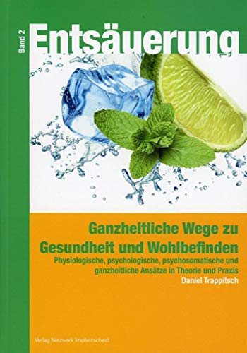 Entsäuerung - Ganzheitliche Wege zu Gesundheit und Wohlbefinden Band 2: Physiologische, psychologische, psychosomatische Ansätze in Therapie und Praxis