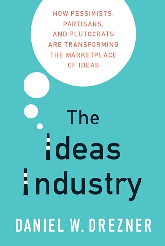 The Ideas Industry: How Pessimists, Partisans, and Plutocrats are Transforming the Marketplace of Ideas