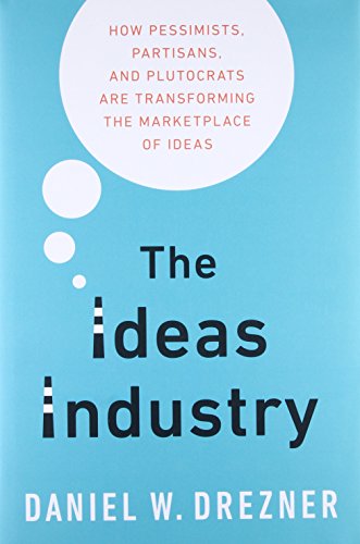 The Ideas Industry: How Pessimists, Partisans, and Plutocrats Are Transforming the Marketplace of Ideas