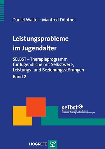 Leistungsprobleme im Jugendalter: SELBST – Therapieprogramm für Jugendliche mit Selbstwert-, Leistungs- und Beziehungsstörungen, Band 2 (Therapeutische Praxis) von Hogrefe Verlag GmbH + Co.