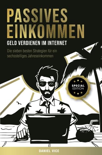 Passives Einkommen – Geld verdienen im Internet: Die sieben besten Strategien für ein sechsstelliges Jahreseinkommen. Schritt für Schritt Anleitungen. Special Edition von Independently published