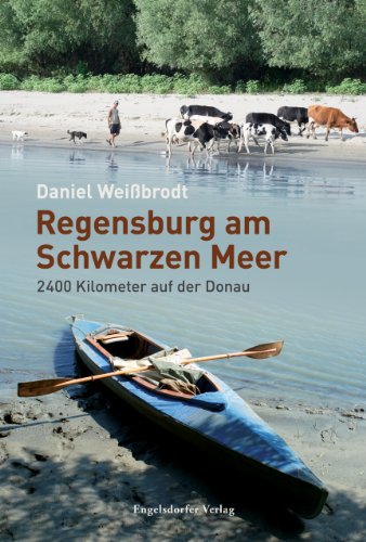 Regensburg am Schwarzen Meer: 2400 Kilometer auf der Donau von Engelsdorfer Verlag