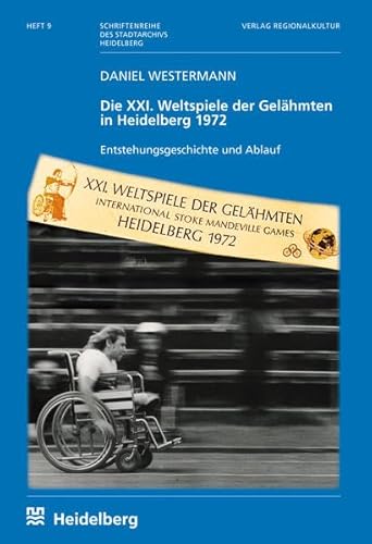 Die XXI. Weltspiele der Gelähmten in Heidelberg 1972: Entstehungsgeschichte und Ablauf (Schriftenreihe des Stadtarchivs Heidelberg: Herausgegeben im Auftrag der Stadt Heidelberg)