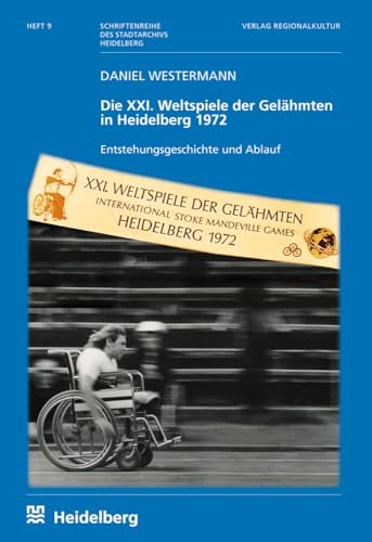 Die XXI. Weltspiele der Gelähmten in Heidelberg 1972: Entstehungsgeschichte und Ablauf (Schriftenreihe des Stadtarchivs Heidelberg: Herausgegeben im Auftrag der Stadt Heidelberg)