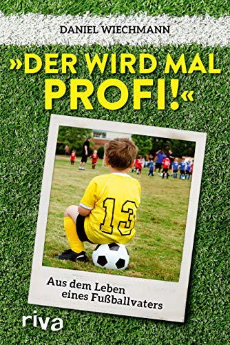 "Der wird mal Profi!": Aus dem Leben eines Fußballvaters von Riva