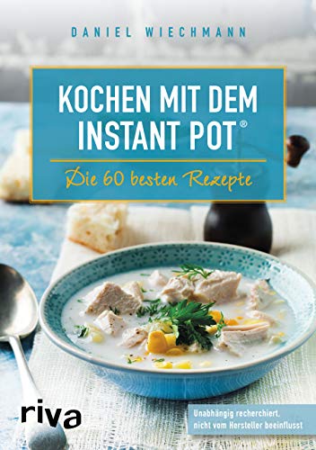Kochen mit dem Instant Pot®: Die 60 besten Rezepte: Die 60 besten Rezepte. Unabhängig recherchiert, nicht vom Hersteller beeinflusst