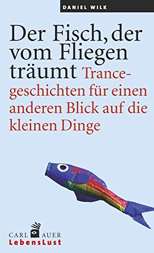 Der Fisch, der vom Fliegen träumt: Trancegeschichten für einen anderen Blick auf die kleinen Dinge von Auer-System-Verlag, Carl