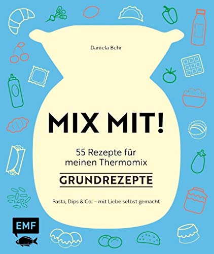 MIX MIT! 55 Rezepte für meinen Thermomix – Grundrezepte: Pasta, Dips und Co. - mit Liebe selbst gemacht