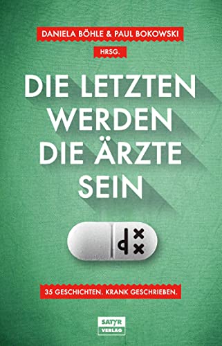 Die Letzten werden die Ärzte sein: 35 Geschichten. Krank geschrieben von Satyr Verlag