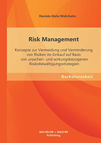 Risk Management: Konzepte zur Vermeidung und Verminderung von Risiken im Einkauf auf Basis von ursachen- und wirkungsbezogenen Risikobewältigungsstrategien von Bachelor + Master Publ.