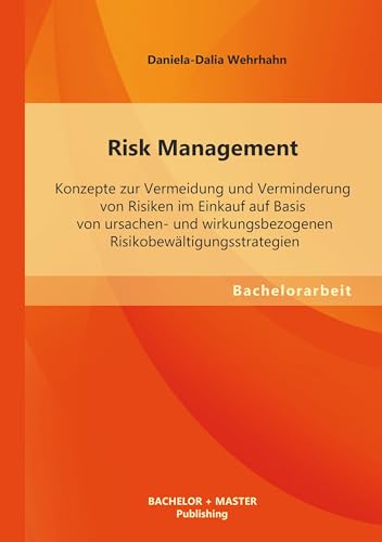 Risk Management: Konzepte zur Vermeidung und Verminderung von Risiken im Einkauf auf Basis von ursachen- und wirkungsbezogenen Risikobewältigungsstrategien von Bachelor + Master Publ.