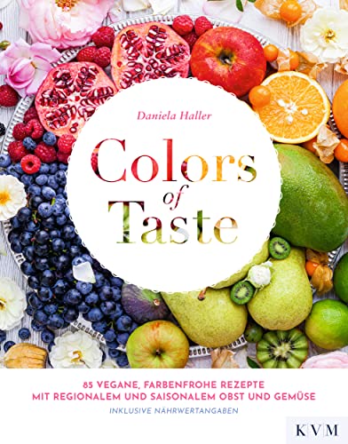 Colors of Taste: 85 vegane, farbenfrohe Rezepte mit regionalem und saisonalem Obst und Gemüse