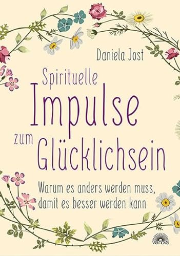 Spirituelle Impulse zum Glücklichsein: Warum es anders werden muss, damit es besser werden kann von Via Nova, Verlag