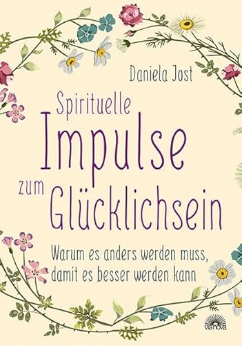 Spirituelle Impulse zum Glücklichsein: Warum es anders werden muss, damit es besser werden kann Spirituelle Impulse zum Glücklichsein: Warum es anders werden muss, damit es besser werden kann
