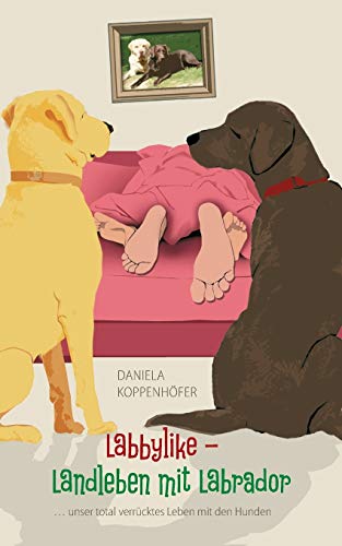 Labbylike - Landleben mit Labrador: ...unser total verrücktes Leben mit den Hunden Labbylike - Landleben mit Labrador: ...unser total verrücktes Leben mit den Hunden