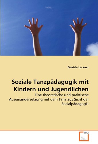 Soziale Tanzpädagogik mit Kindern und Jugendlichen: Eine theoretische und praktische Auseinandersetzung mit dem Tanz aus Sicht der Sozialpädagogik von VDM Verlag