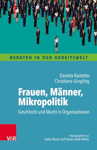 Frauen, Männer, Mikropolitik: Geschlecht und Macht in Organisationen (Beraten in der Arbeitswelt)