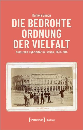 Die bedrohte Ordnung der Vielfalt: Kulturelle Hybridität in Istrien, 1870-1914 (Histoire)