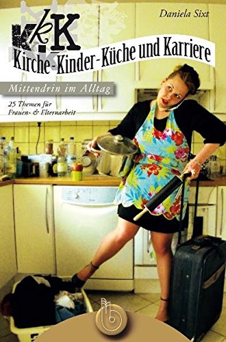 Kirche, Kinder, Küche und Karriere - mittendrin im Alltag: 25 Themen für Frauen- und Elternarbeit von Born-Verlag