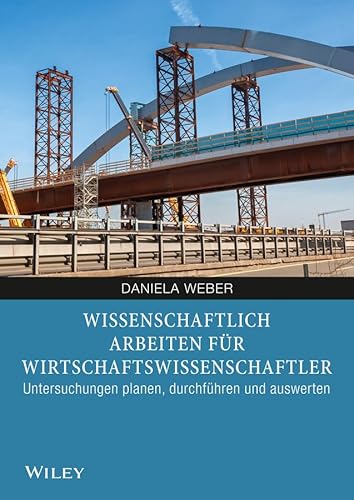 Wissenschaftlich arbeiten für Wirtschaftswissenschaftler: Untersuchungen planen, durchführen und auswerten von Wiley