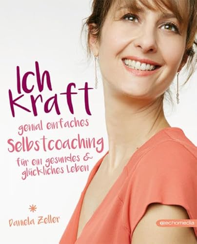 Ich-Kraft: Genial einfaches Selbstcoaching für ein gesundes & glückliches Leben von echomedia buchverlag