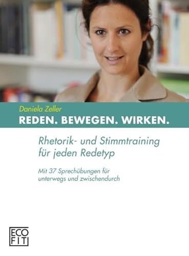 Reden Bewegen Wirken: Rhetorik- und Stimmtraining für jeden Redetyp. Mit 37 Sprechübungen für unterwegs und zwischendurch