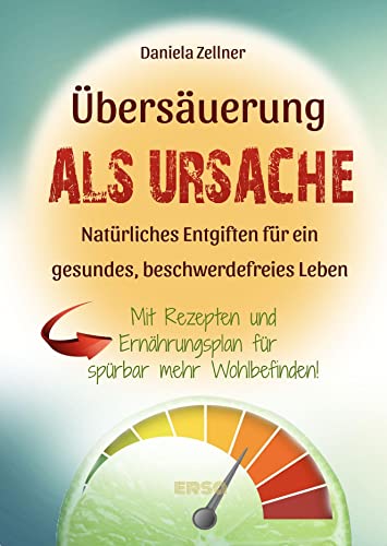 Übersäuerung als Ursache: Natürliches Entgiften für ein gesundes, beschwerdefreies Leben - Mit Rezepten und Ernährungsplan für spürbar mehr Wohlbefinden