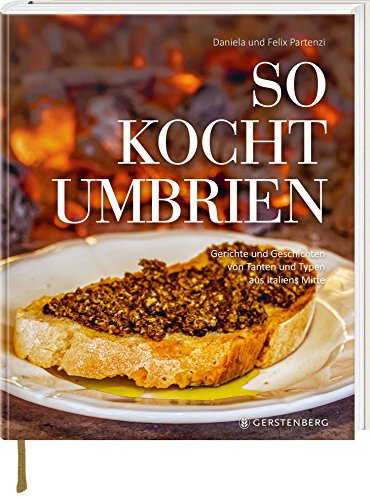 So kocht Umbrien: Gerichte und Geschichten von Tanten und Typen aus Italiens Mitte Über 60 Rezepte