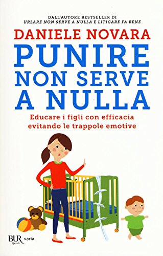 Punire non serve a nulla. Educare i figli con efficacia evitando le trappole emotive (BUR Varia) Punire non serve a nulla. Educare i figli con efficacia evitando le trappole emotive (BUR Varia)