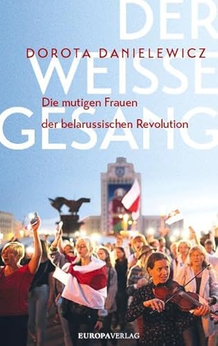 Der weiße Gesang: Die mutigen Frauen der belarussischen Revolution von Europa Verlag GmbH