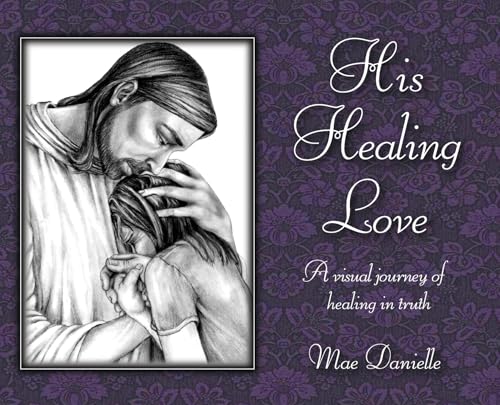 His Healing Love: A Visual Journey Of Healing In Truth von Author Publications